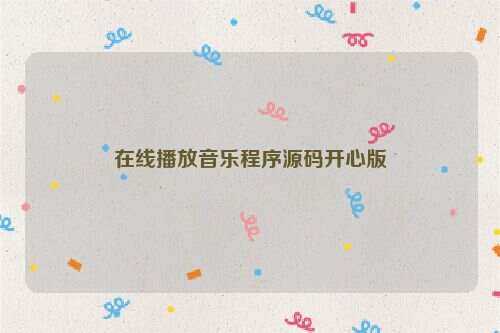 在线播放音乐程序源码开心版 - 灵魂源码网-网站搭建教学-软件开发-小程序源码