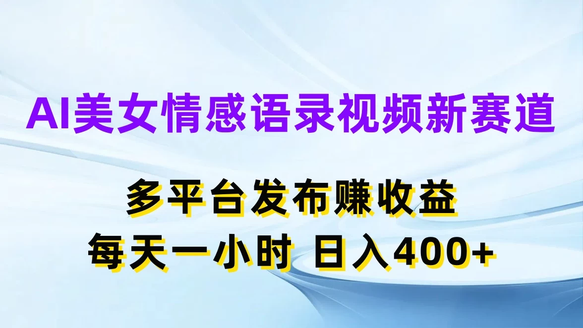 AI美女情感语录视频新赛道，多平台发布赚收益，每天一小时日入400+ - 灵魂源码网-网站搭建教学-软件开发-小程序源码