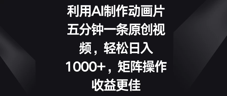 利用AI制作动画片，五分钟一条原创视频，轻松日入1000+，矩阵操作收益更佳 - 灵魂源码网-网站搭建教学-软件开发-小程序源码