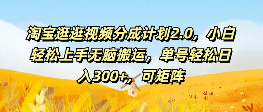 淘宝逛逛视频分成计划2.0，小白轻松上手无脑搬运，单号轻松日入300+，可矩阵 - 灵魂源码网-网站搭建教学-软件开发-小程序源码