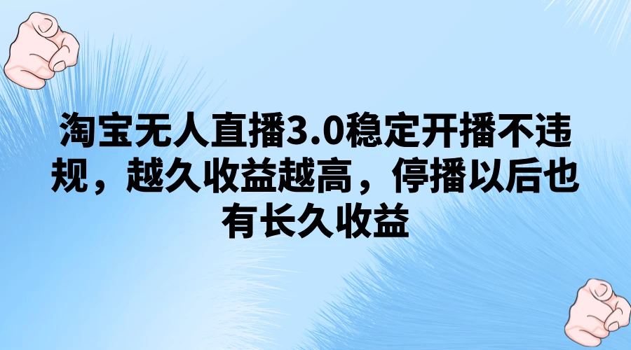淘宝无人直播3.0稳定开播不违规,越久收益越高,停播以后也有长久收益 - 灵魂源码网-网站搭建教学-软件开发-小程序源码