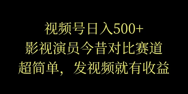 视频号日入500+,影视演员今昔对比赛道,超简单,发视频就有收益 - 灵魂源码网-网站搭建教学-软件开发-小程序源码