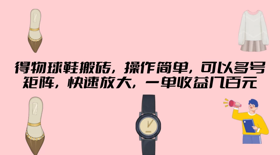 得物球鞋搬砖,操作简单,可以多号矩阵,快速放大,一单收益几百元 - 灵魂源码网-网站搭建教学-软件开发-小程序源码