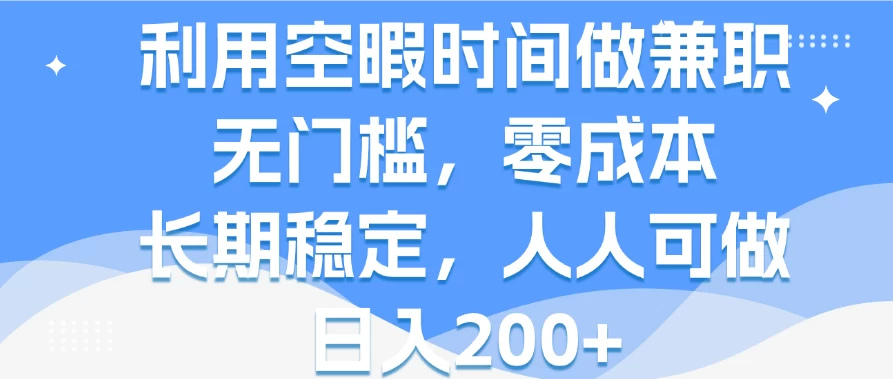 利用空暇时间做兼职，无门槛，零成本，长期稳定，人人可做，日入200+ - 灵魂源码网-网站搭建教学-软件开发-小程序源码