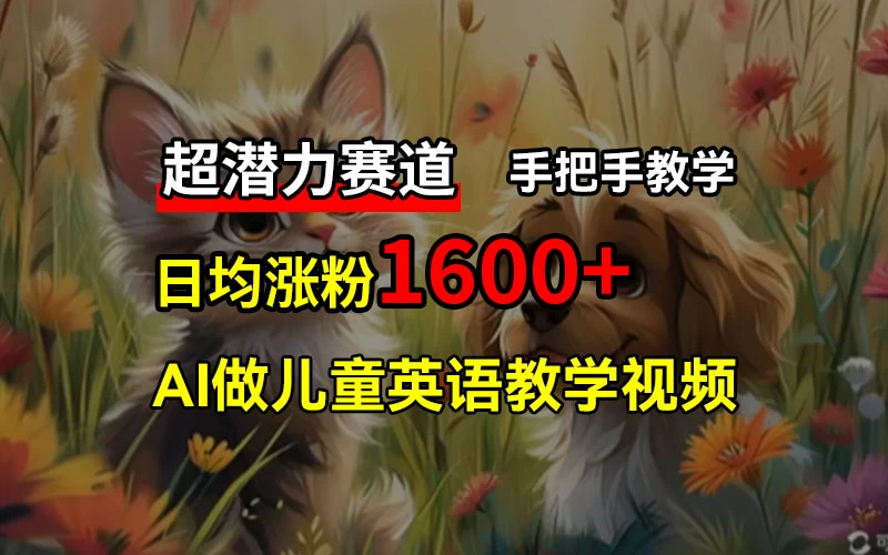 超潜力赛道，免费AI做儿童英语教学视频，3个月涨粉10w+，手把手教学，在家轻松获取被动收入 - 灵魂源码网-网站搭建教学-软件开发-小程序源码