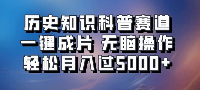 历史知识科普赛道一键成片,无脑操作,轻松月入过5000+ - 灵魂源码网-网站搭建教学-软件开发-小程序源码