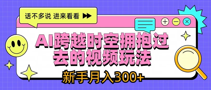 AI跨越时空拥抱过去视频玩法,最新AI玩法,新手月入300+ - 灵魂源码网-网站搭建教学-软件开发-小程序源码