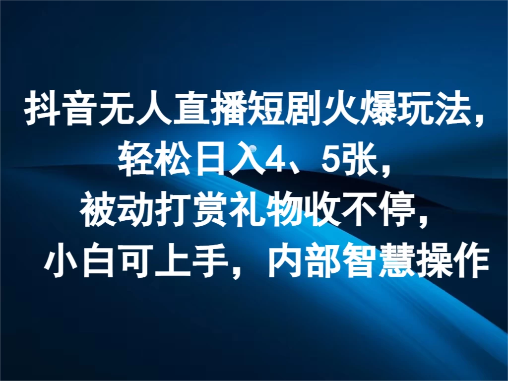 抖音无人直播短剧火爆玩法,轻松日入4、5张,被动打赏礼物收不停,小白可上手,内部智慧操作 - 灵魂源码网-网站搭建教学-软件开发-小程序源码