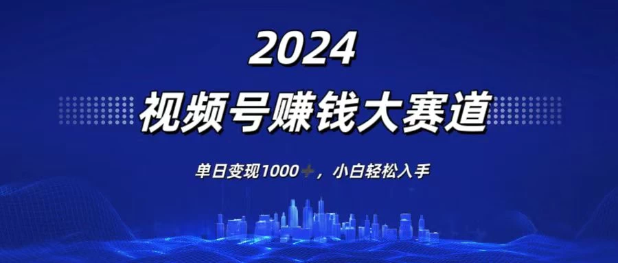 2024视频号赚钱大赛道,单日变现1000+,小白轻松入手 - 灵魂源码网-网站搭建教学-软件开发-小程序源码