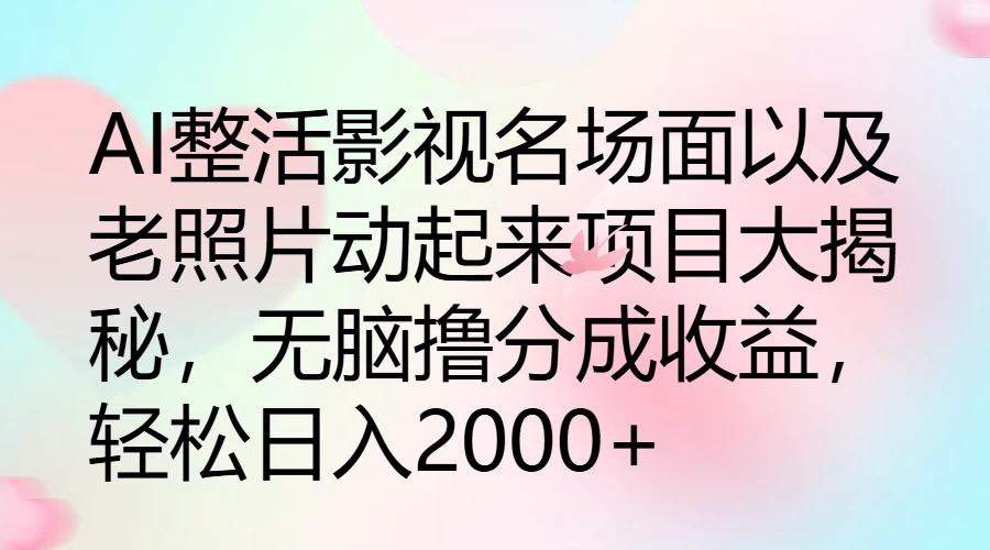 AI整活影视名场面以及老照片动起来项目大揭秘,无脑撸分成收益,轻松日入2000+ - 灵魂源码网-网站搭建教学-软件开发-小程序源码