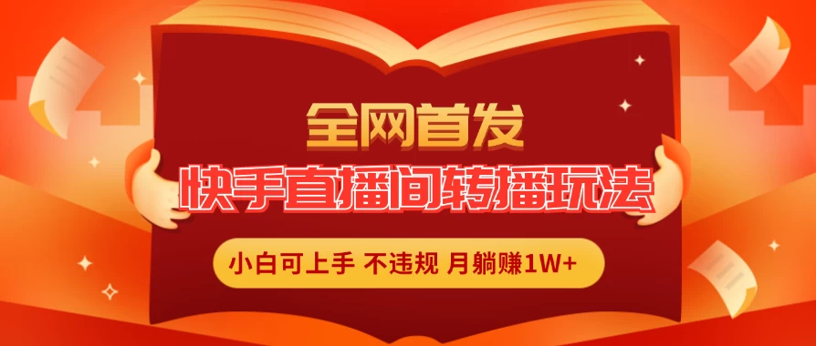 全新玩法,快手直播间转播玩法简单躺赚,真正的全无人直播,小白轻松上手月入1W+ - 灵魂源码网-网站搭建教学-软件开发-小程序源码