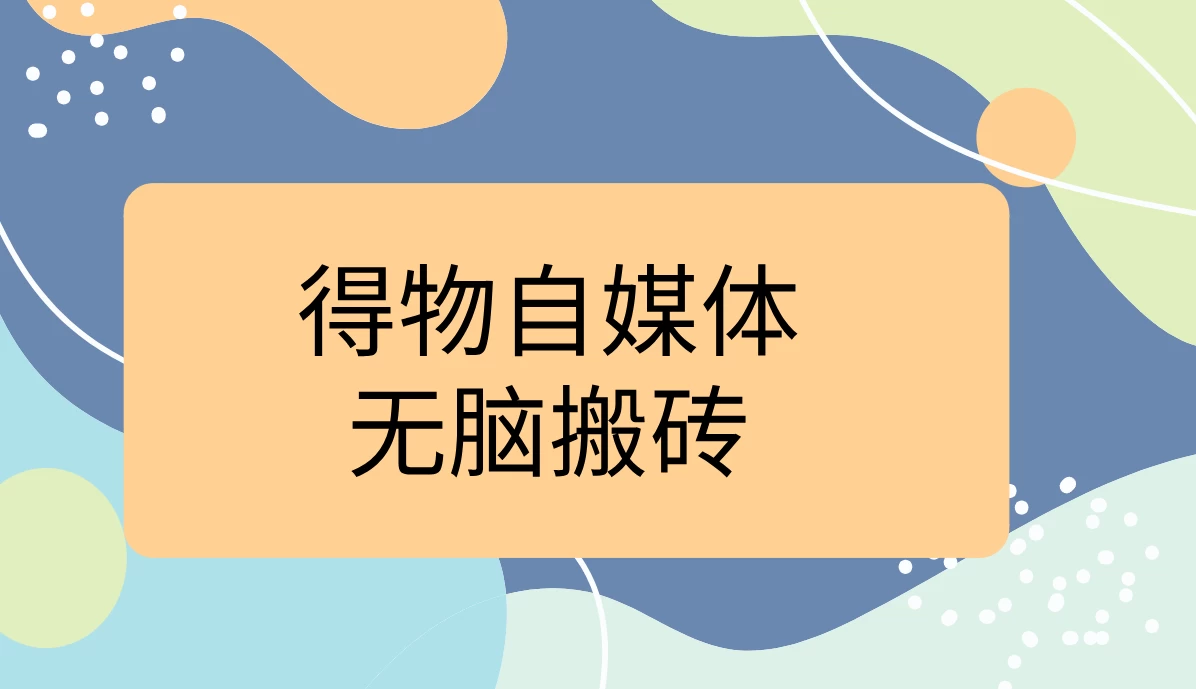 得物自媒体无脑搬砖轻松月入5000+ - 灵魂源码网-网站搭建教学-软件开发-小程序源码
