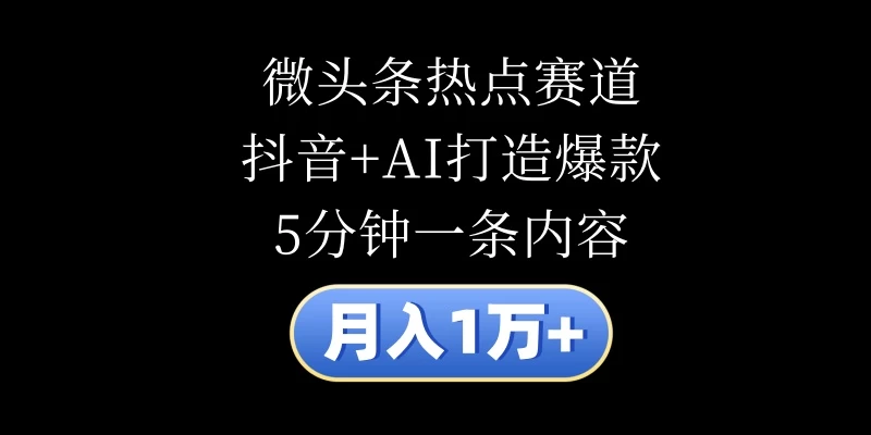 月入1万+，微头条热点赛道，抖音+AI打造爆款，5分钟一条内容 - 灵魂源码网-网站搭建教学-软件开发-小程序源码