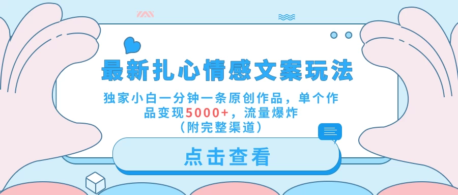 最新扎心情感文案玩法,独家小白一分钟一条原创作品,单个作品变现5000+,流量爆炸(附完整渠道) - 灵魂源码网-网站搭建教学-软件开发-小程序源码