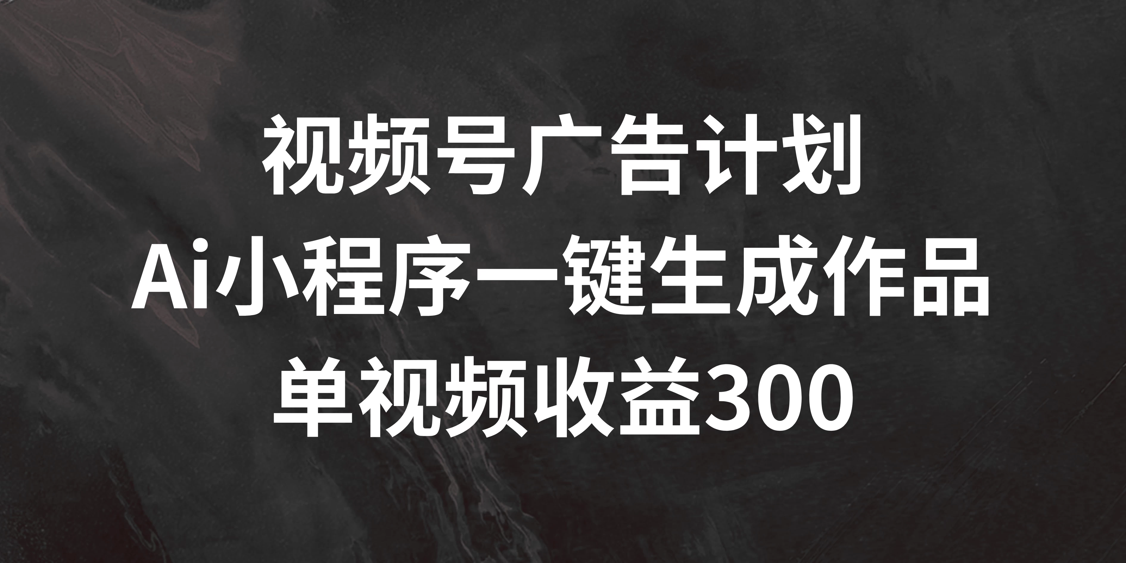 视频号广告计划 ，AI小程序一键生成作品， 单视频收益300+ - 灵魂源码网-网站搭建教学-软件开发-小程序源码
