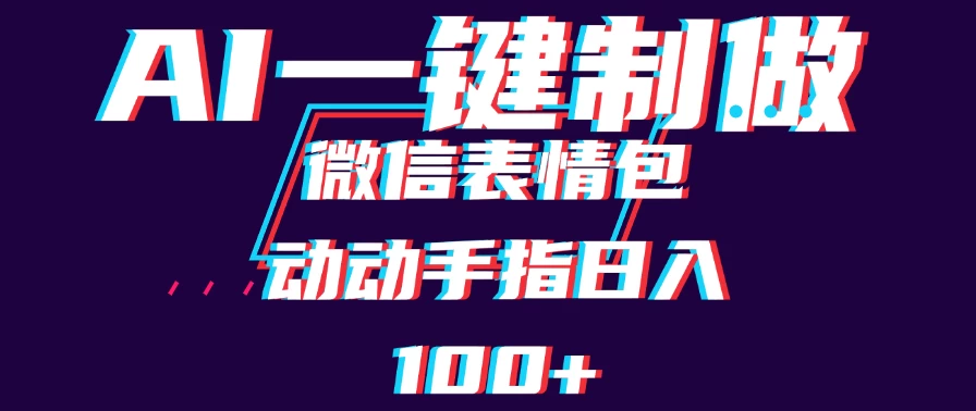 用AI制作微信表情包,日收入100+,长期稳定可做,新手小白即可上手 - 灵魂源码网-网站搭建教学-软件开发-小程序源码