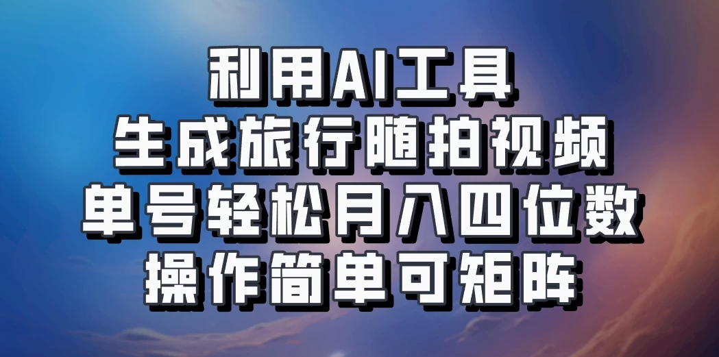 利用AI工具生成旅行随拍视频,单号轻松月入四位数,操作简单可矩阵 - 灵魂源码网-网站搭建教学-软件开发-小程序源码