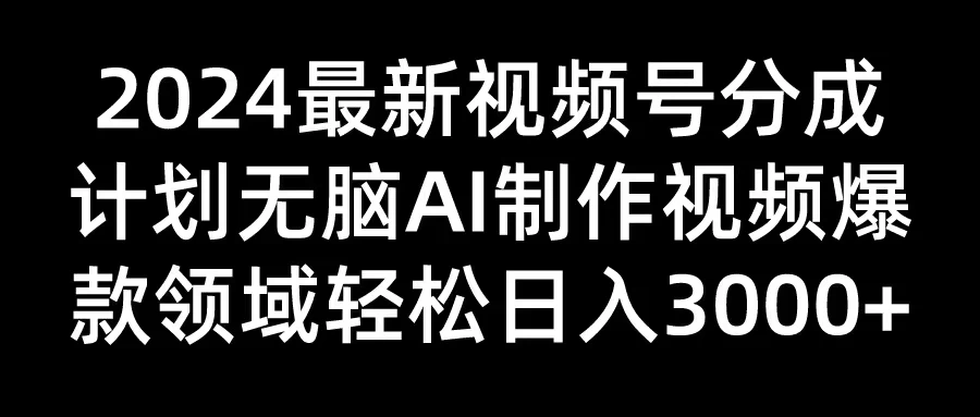 2024最新视频号分成计划，无脑AI制作爆款视频领域，轻松日入3000+ - 灵魂源码网-网站搭建教学-软件开发-小程序源码