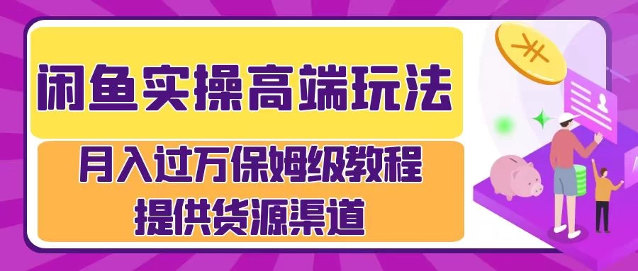 闲鱼实操高端玩法,月入过万保姆级教程,提供货源渠道 - 灵魂源码网-网站搭建教学-软件开发-小程序源码