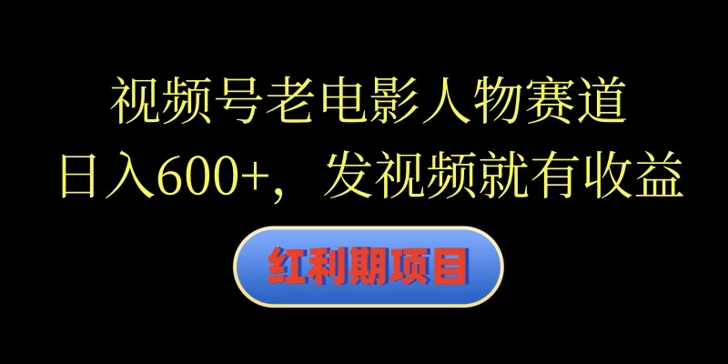 视频号老电影人物赛道,日入600+,发视频就有收益 - 灵魂源码网-网站搭建教学-软件开发-小程序源码