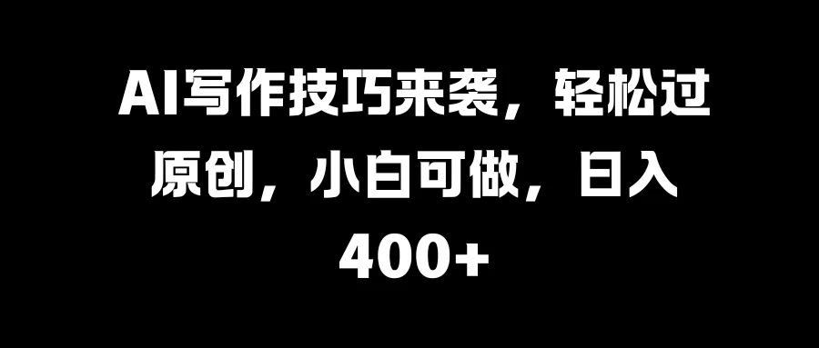 AI写作技巧来袭，轻松过原创，小白可做，日入400+ - 灵魂源码网-网站搭建教学-软件开发-小程序源码