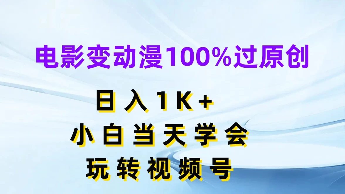 电影变动漫100%过原创，日入1K+，小白当天学会玩转视频号 - 灵魂源码网-网站搭建教学-软件开发-小程序源码