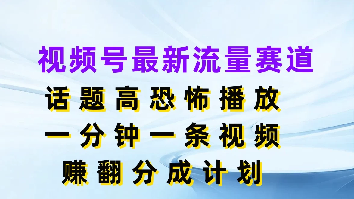 视频号最新流量赛道,话题高恐怖播放,一分钟一条视频赚翻分成计划 - 灵魂源码网-网站搭建教学-软件开发-小程序源码