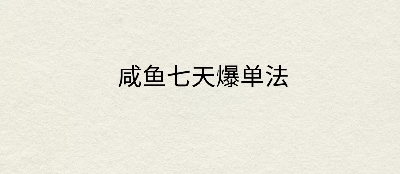 咸鱼七天爆单法，价值398元，学会了，适用所有的行业 - 灵魂源码网-网站搭建教学-软件开发-小程序源码