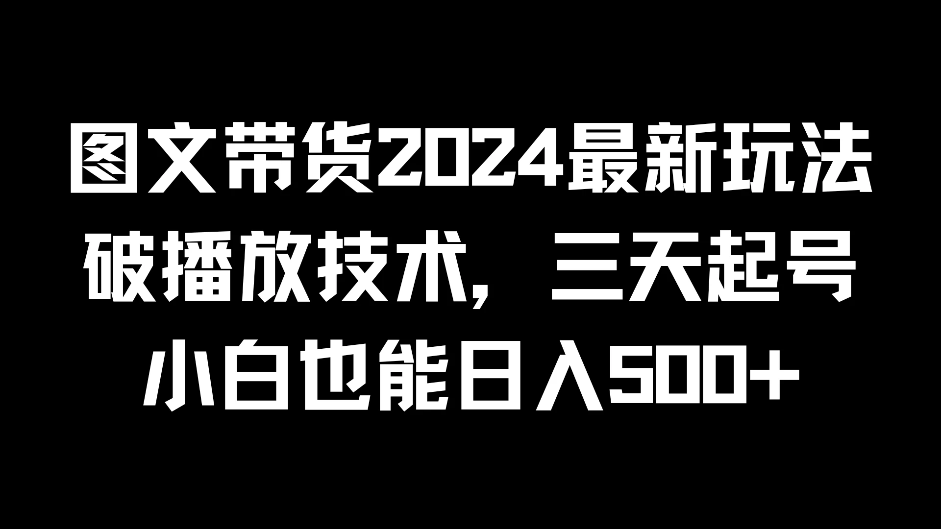 图文带货2024最新玩法，破播放技术，三天起号，小白也能日入500+ - 灵魂源码网-网站搭建教学-软件开发-小程序源码