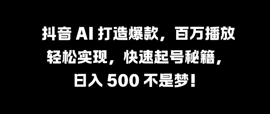 抖音 AI 打造爆款，百万播放轻松实现，快速起号秘籍，日入 500 不是梦！ - 灵魂源码网-网站搭建教学-软件开发-小程序源码