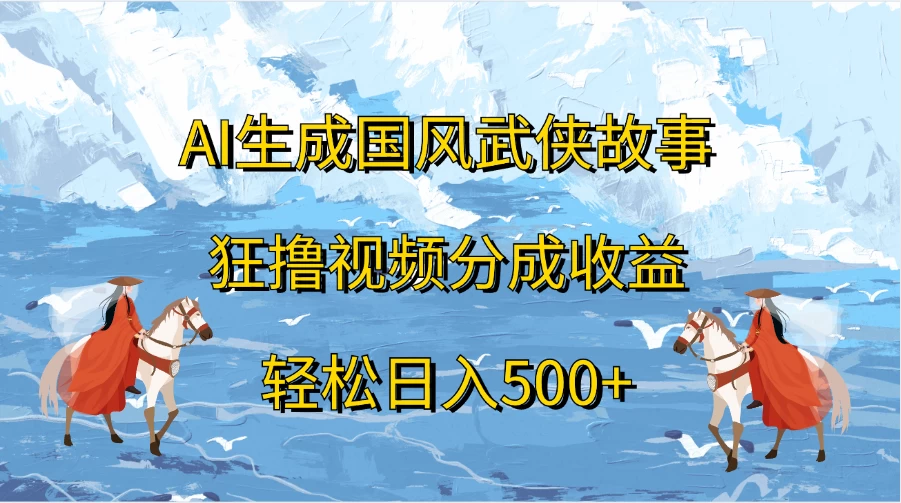 AI生成国风武侠故事，狂撸视频分成收益，轻松日入500+ - 灵魂源码网-网站搭建教学-软件开发-小程序源码