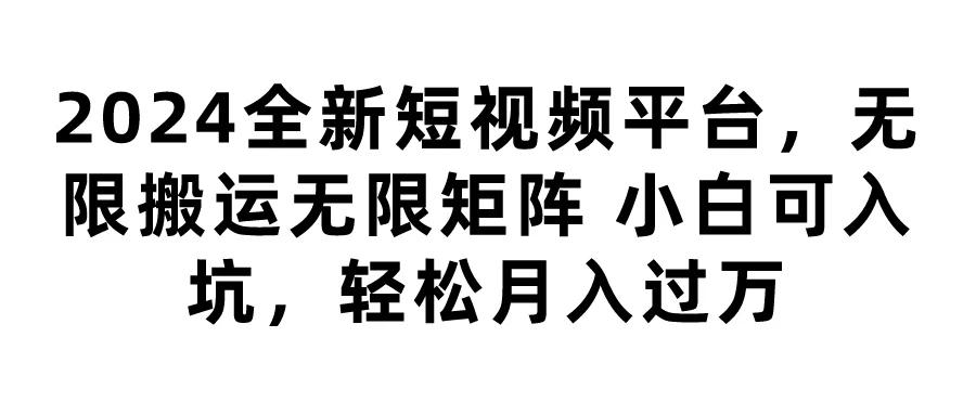 2024全新短视频平台,无限搬运无限矩阵,小白可入坑,轻松月入过万 - 灵魂源码网-网站搭建教学-软件开发-小程序源码