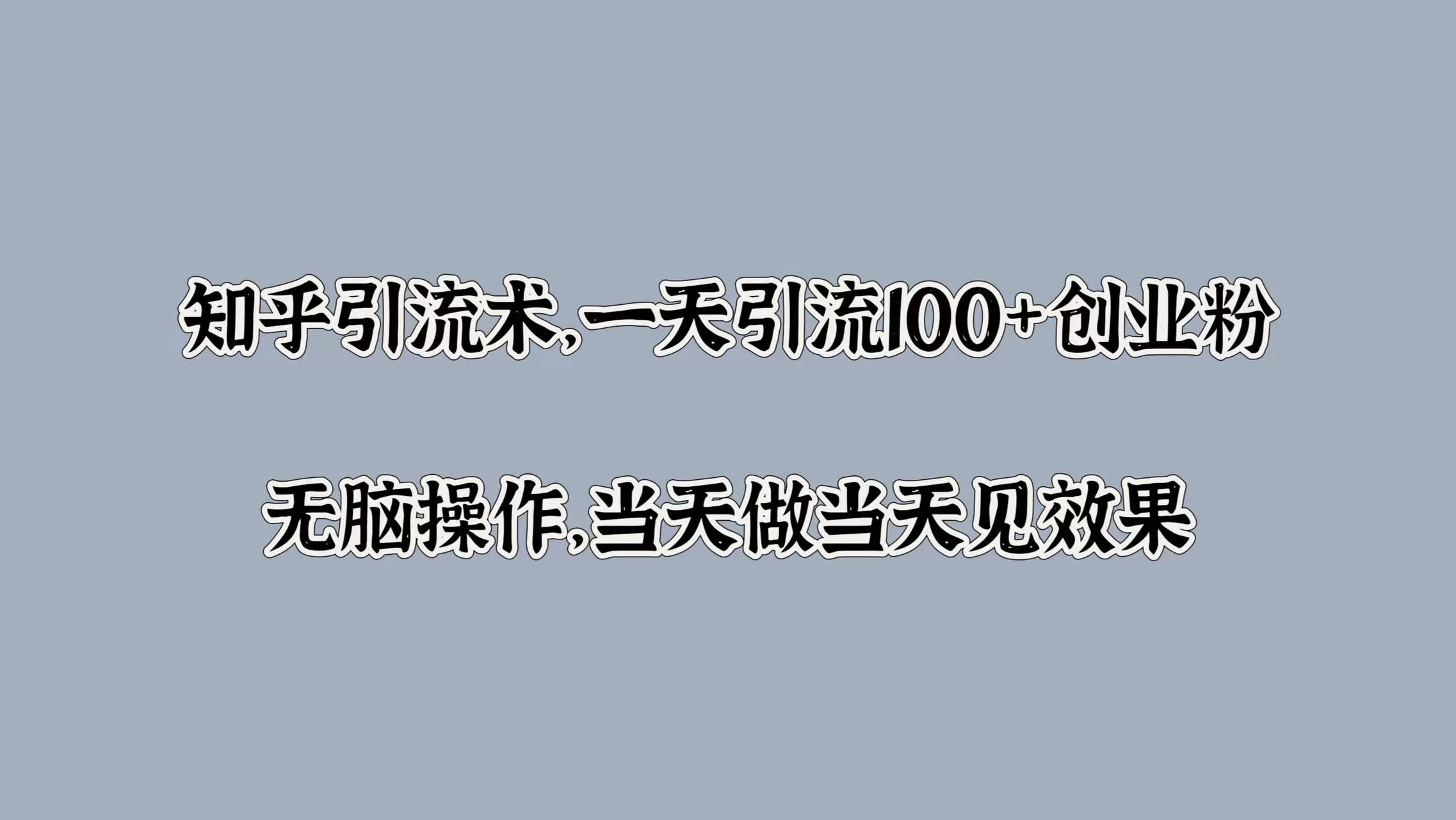 知乎引流术，一天引流100+创业粉，无脑操作，当天做当天见效果 - 灵魂源码网-网站搭建教学-软件开发-小程序源码