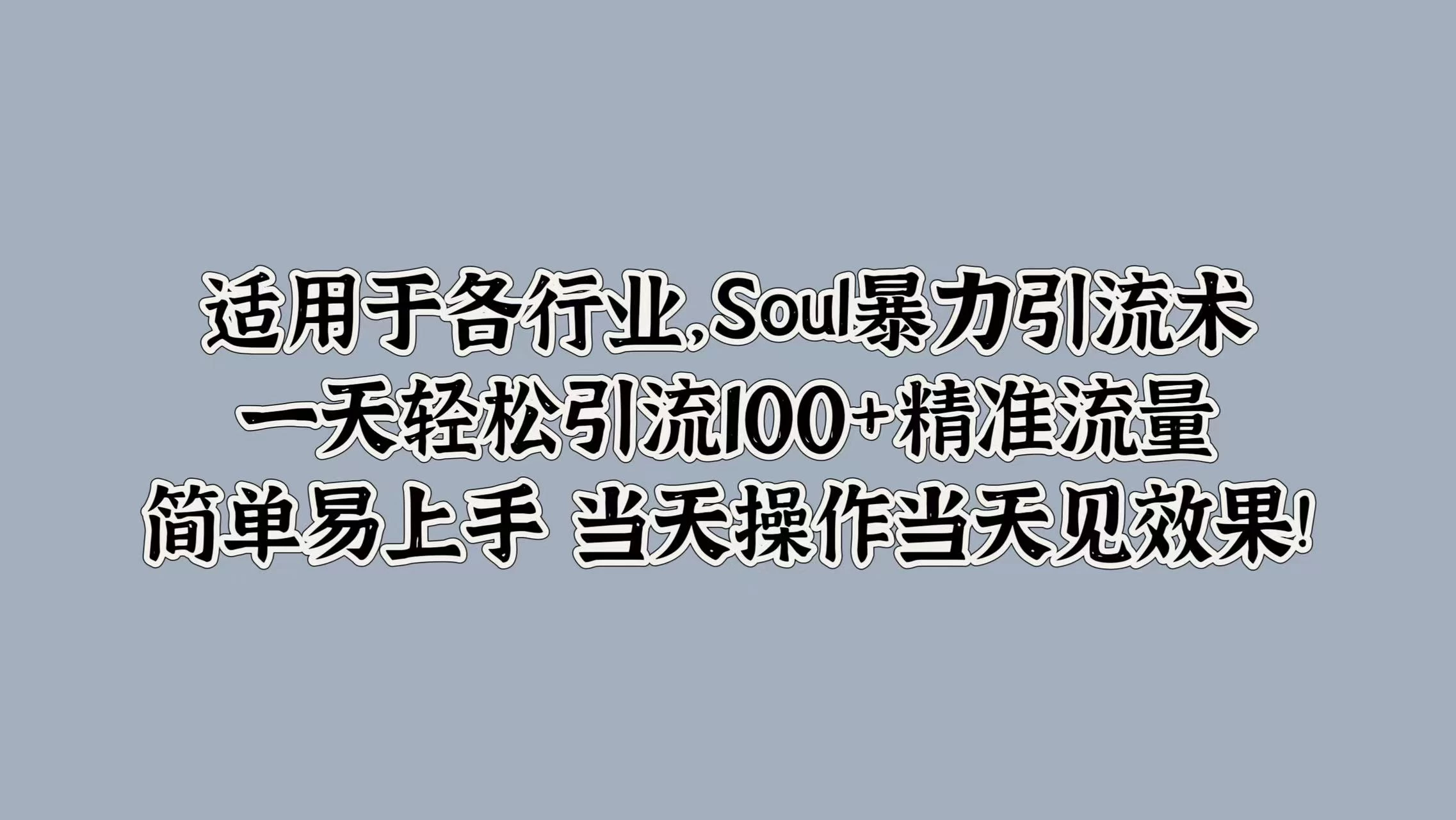 适用于各行业，Soul暴力引流术，一天轻松引流100+精准流量，简单易上手 当天操作当天见效果! - 灵魂源码网-网站搭建教学-软件开发-小程序源码