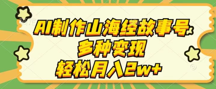 AI制作山海经故事号,多种变现,轻松月入2W+ - 灵魂源码网-网站搭建教学-软件开发-小程序源码