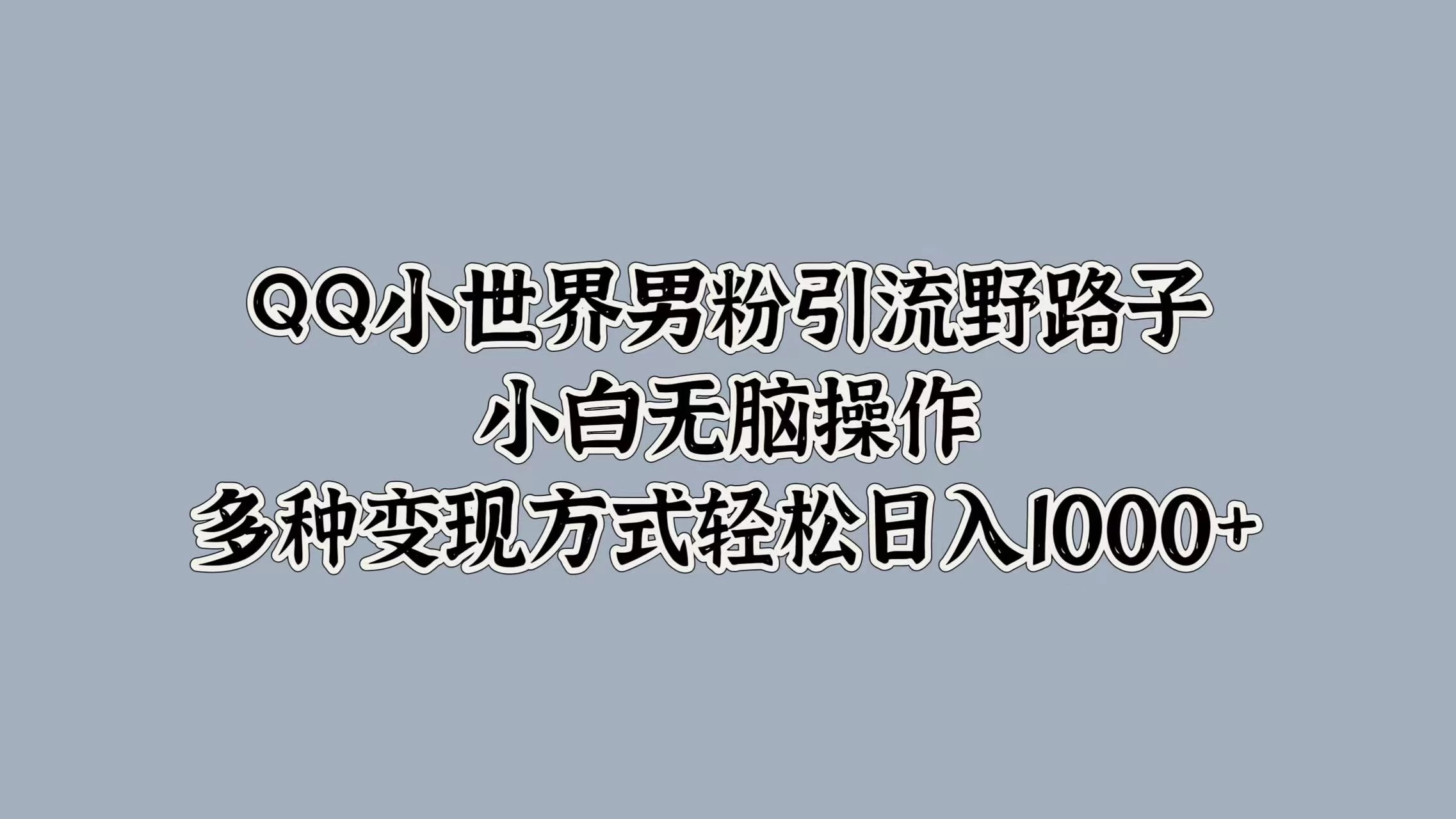 QQ小世界男粉引流野路子，小白无脑操作，多种变现方式轻松日入1000+ - 灵魂源码网-网站搭建教学-软件开发-小程序源码