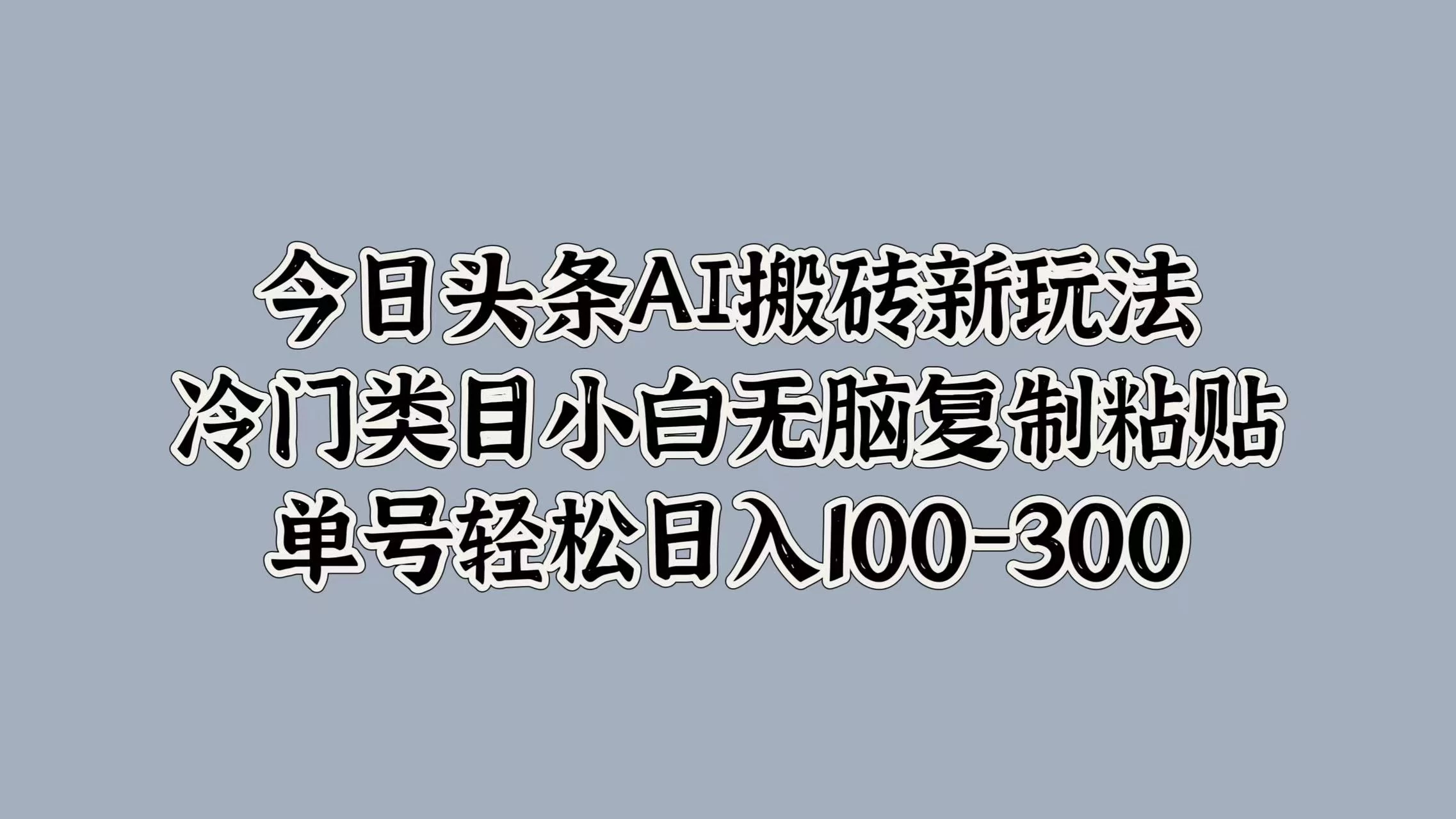今日头条AI搬砖新玩法，冷门类目小白无脑复制粘贴，单号轻松日入100-300 - 灵魂源码网-网站搭建教学-软件开发-小程序源码
