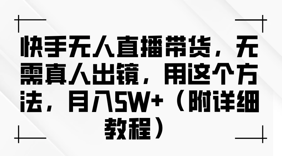 快手无人直播带货，无需真人出镜，用这个方法，月入5W+（附详细教程） - 灵魂源码网-网站搭建教学-软件开发-小程序源码