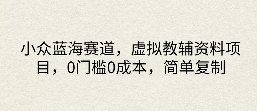小众蓝海赛道，虚拟教辅资料项目，0门槛0成本，简单复制 - 灵魂源码网-网站搭建教学-软件开发-小程序源码