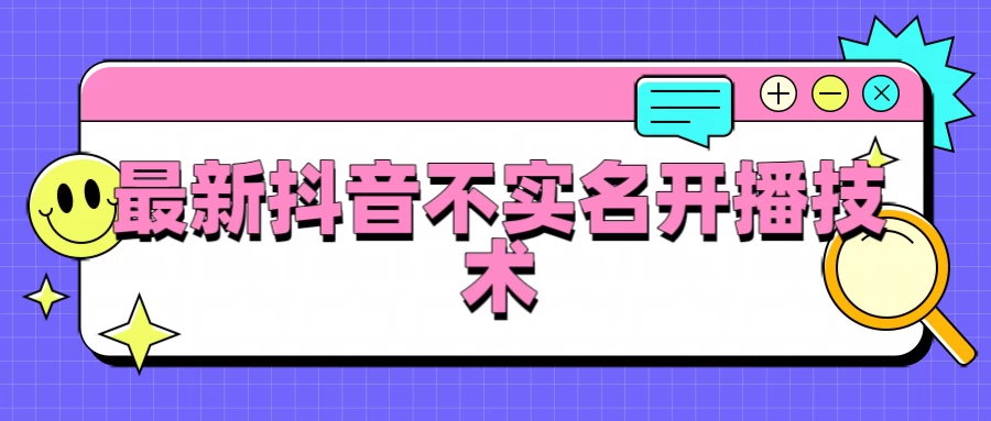抖音最新不实名开播技术，外面收费888教程 - 灵魂源码网-网站搭建教学-软件开发-小程序源码