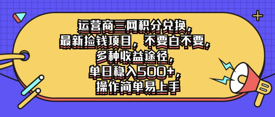 运营商三网积分兑换，最新捡钱项目，不要白不要，多种收益途径，单日稳入500+，操作简单易上手 - 灵魂源码网-网站搭建教学-软件开发-小程序源码