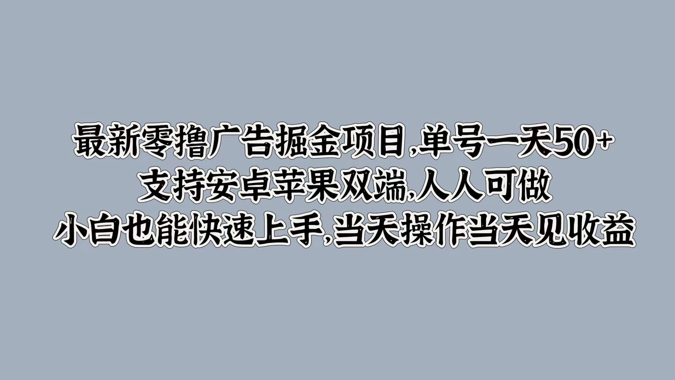 最新零撸广告掘金项目，单号一天50+，支持安卓苹果双端，人人可做，小白也能快速上手，当天操作当天见收益 - 灵魂源码网-网站搭建教学-软件开发-小程序源码