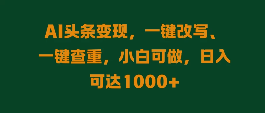 AI头条变现，一键改写、一键查重，小白可做，日入可达1000+ - 灵魂源码网-网站搭建教学-软件开发-小程序源码