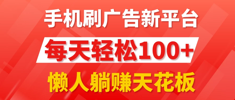手机刷广告新平台3.0，每天轻松100+，懒人躺赚天花板 - 灵魂源码网-网站搭建教学-软件开发-小程序源码