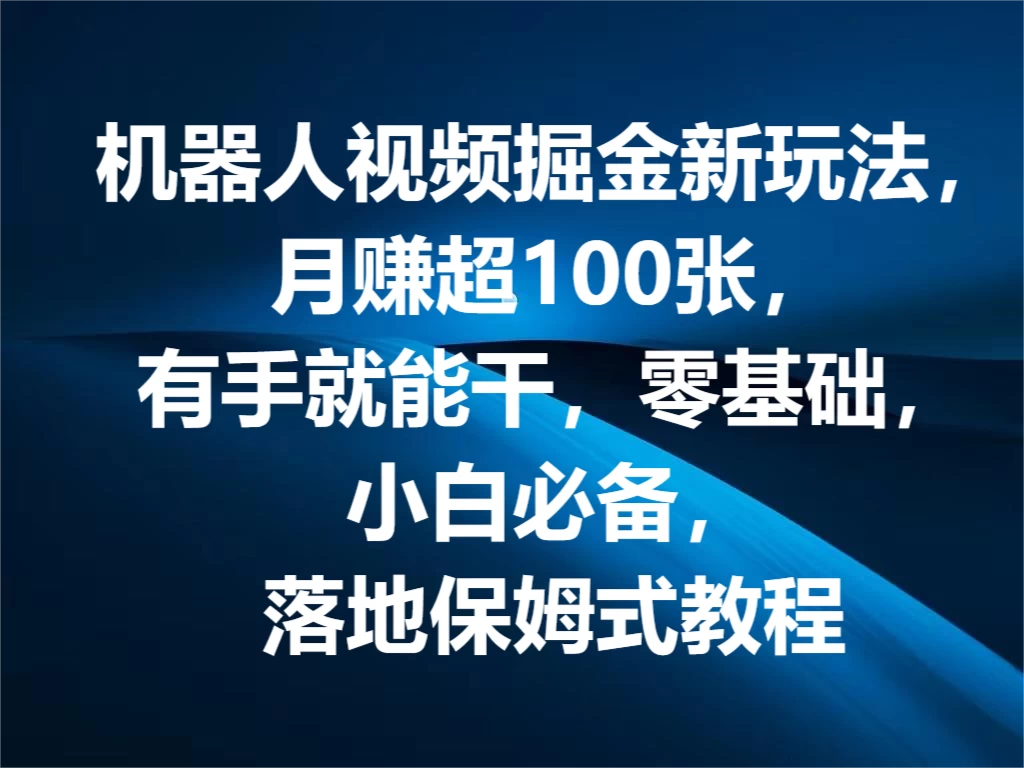 机器人视频掘金新玩法，月赚超100张，有手就能干，零基础，小白必备，落地保姆式教程 - 灵魂源码网-网站搭建教学-软件开发-小程序源码