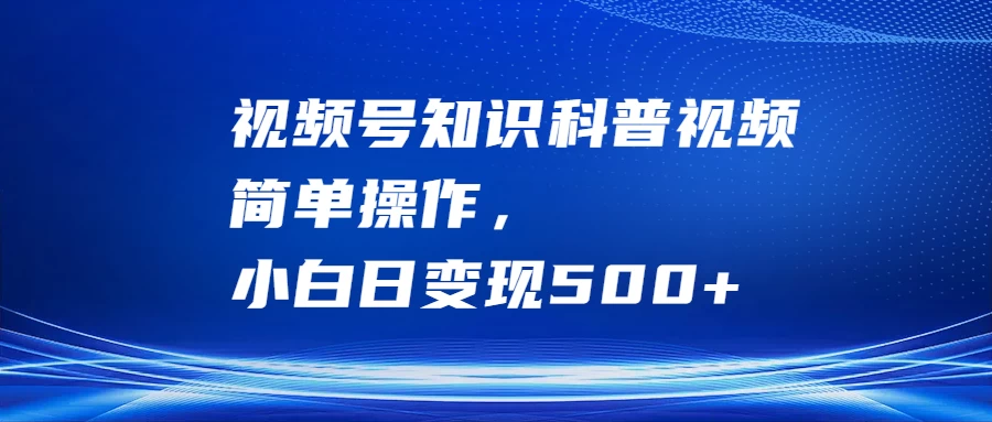 视频号知识科普视频,简单操作,小白日变现500+ - 灵魂源码网-网站搭建教学-软件开发-小程序源码