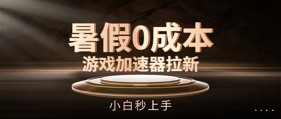 暑假0成本游戏加速器拉新,小白秒上手,无需投资0成本 - 灵魂源码网-网站搭建教学-软件开发-小程序源码