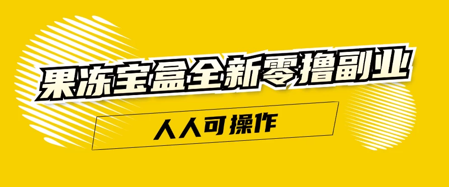 果冻宝盒全新零撸副业，人人可操作，新手小白都可以动动手指日入300+ - 灵魂源码网-网站搭建教学-软件开发-小程序源码