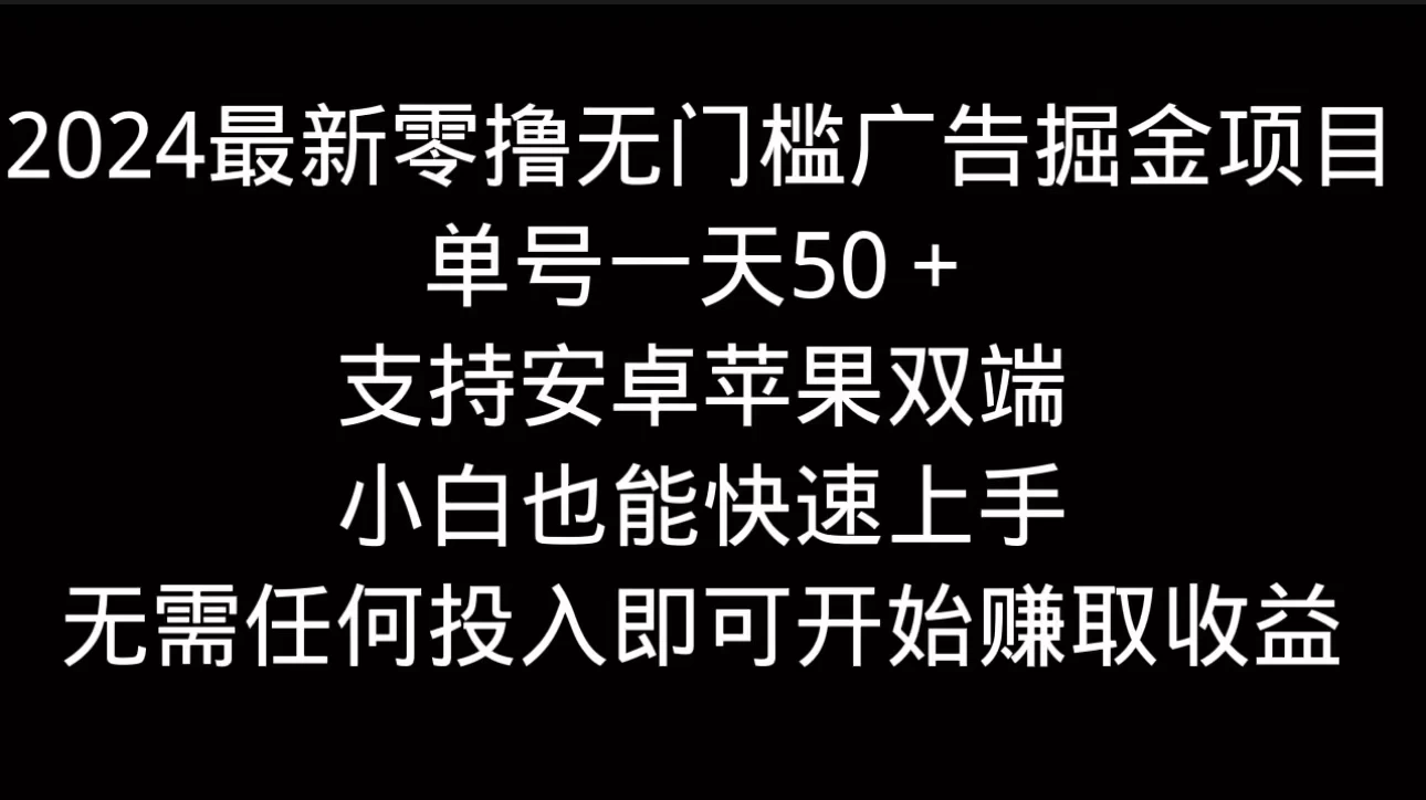 2024最新零撸无门槛广告掘金项目，单号一天50＋，支持安卓苹果双端，小白也能快速上手 - 灵魂源码网-网站搭建教学-软件开发-小程序源码
