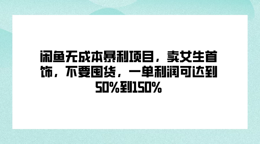 闲鱼无成本暴利项目，卖女生首饰，不要囤货，一单利润可达到50%到150% - 灵魂源码网-网站搭建教学-软件开发-小程序源码